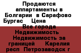 Продаются аппартаменты в Болгарии, в Сарафово (Бургас) › Цена ­ 2 450 000 - Все города Недвижимость » Недвижимость за границей   . Карелия респ.,Петрозаводск г.